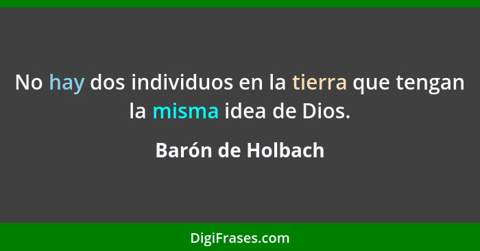 No hay dos individuos en la tierra que tengan la misma idea de Dios.... - Barón de Holbach