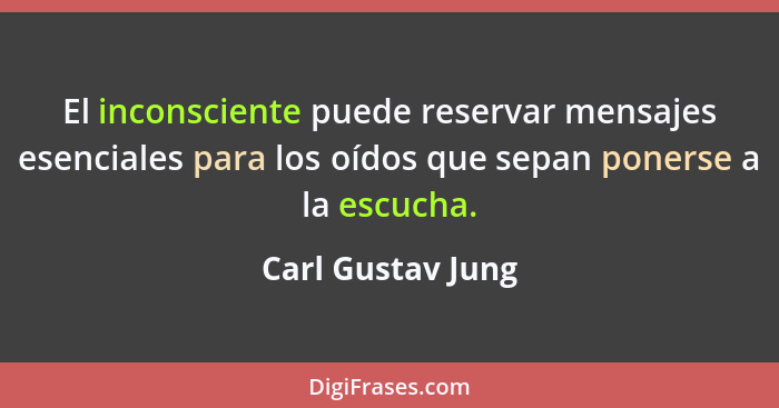 El inconsciente puede reservar mensajes esenciales para los oídos que sepan ponerse a la escucha.... - Carl Gustav Jung