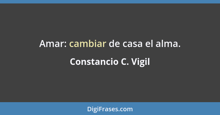 Amar: cambiar de casa el alma.... - Constancio C. Vigil