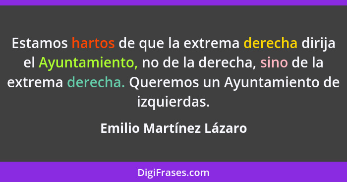 Estamos hartos de que la extrema derecha dirija el Ayuntamiento, no de la derecha, sino de la extrema derecha. Queremos un Ay... - Emilio Martínez Lázaro