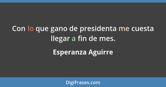 Con lo que gano de presidenta me cuesta llegar a fin de mes.... - Esperanza Aguirre