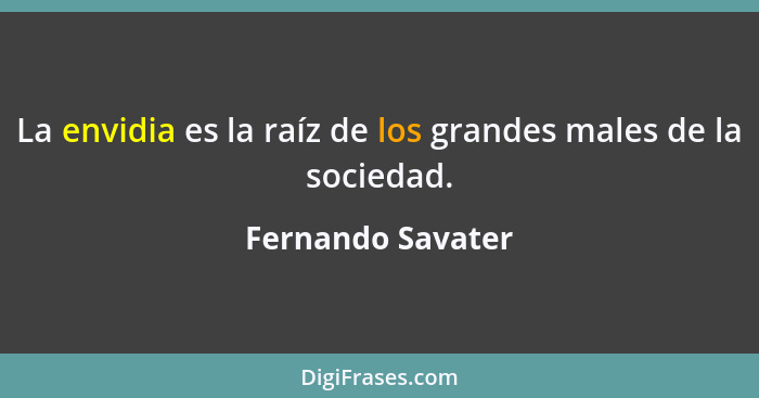 La envidia es la raíz de los grandes males de la sociedad.... - Fernando Savater