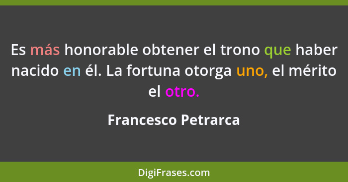 Es más honorable obtener el trono que haber nacido en él. La fortuna otorga uno, el mérito el otro.... - Francesco Petrarca