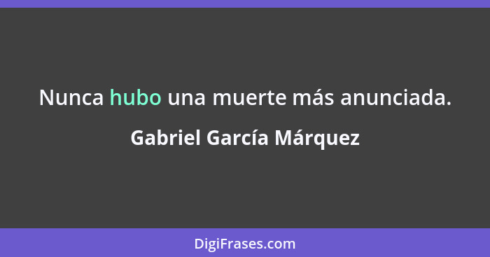 Nunca hubo una muerte más anunciada.... - Gabriel García Márquez