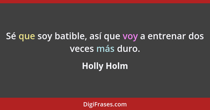 Sé que soy batible, así que voy a entrenar dos veces más duro.... - Holly Holm