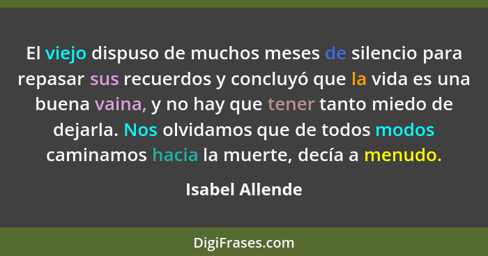 El viejo dispuso de muchos meses de silencio para repasar sus recuerdos y concluyó que la vida es una buena vaina, y no hay que tener... - Isabel Allende