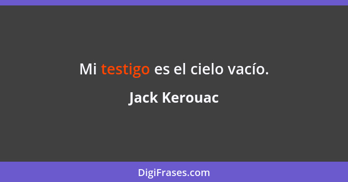 Mi testigo es el cielo vacío.... - Jack Kerouac