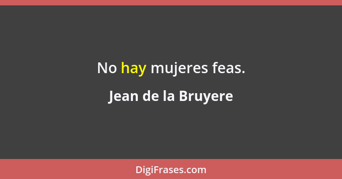 No hay mujeres feas.... - Jean de la Bruyere