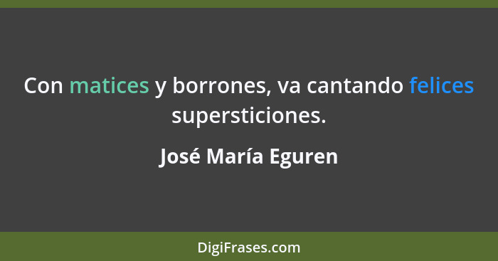 Con matices y borrones, va cantando felices supersticiones.... - José María Eguren