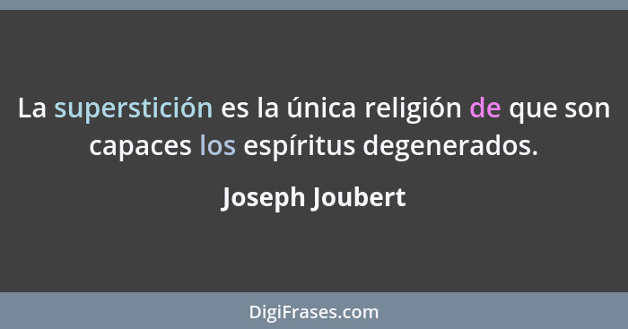 La superstición es la única religión de que son capaces los espíritus degenerados.... - Joseph Joubert