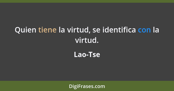 Quien tiene la virtud, se identifica con la virtud.... - Lao-Tse