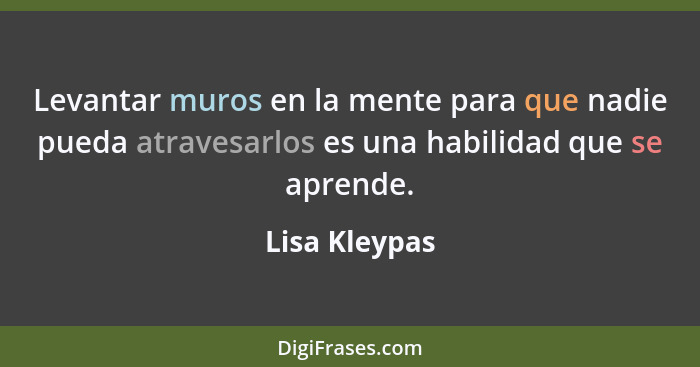 Levantar muros en la mente para que nadie pueda atravesarlos es una habilidad que se aprende.... - Lisa Kleypas