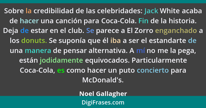 Sobre la credibilidad de las celebridades: Jack White acaba de hacer una canción para Coca-Cola. Fin de la historia. Deja de estar en... - Noel Gallagher