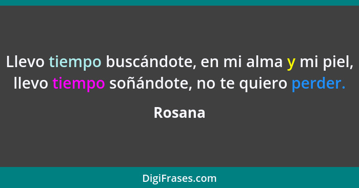 Llevo tiempo buscándote, en mi alma y mi piel, llevo tiempo soñándote, no te quiero perder.... - Rosana