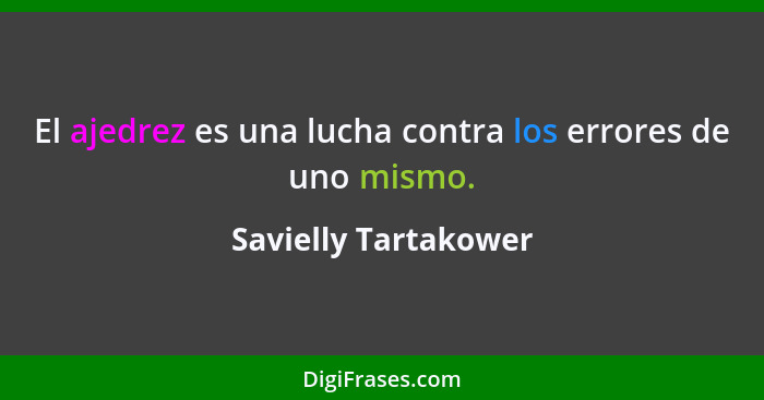 El ajedrez es una lucha contra los errores de uno mismo.... - Savielly Tartakower