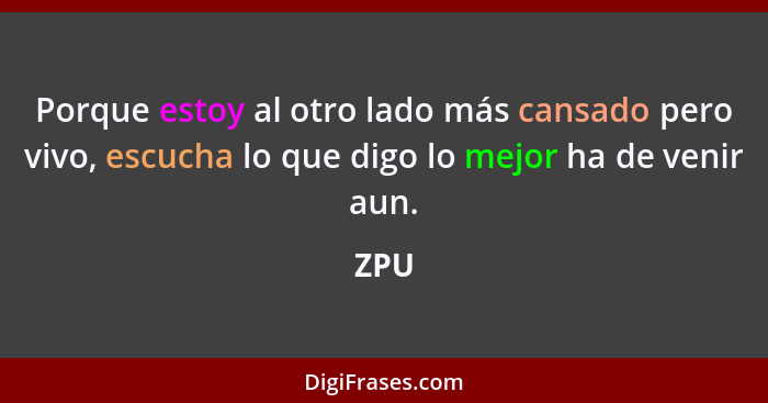 Porque estoy al otro lado más cansado pero vivo, escucha lo que digo lo mejor ha de venir aun.... - ZPU