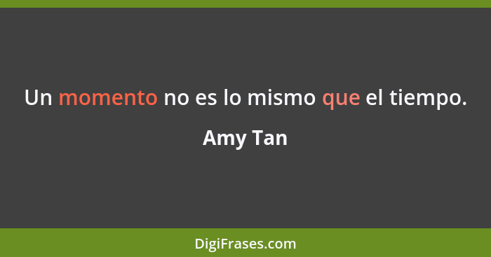 Un momento no es lo mismo que el tiempo.... - Amy Tan