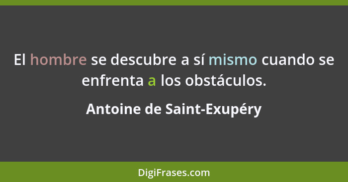 El hombre se descubre a sí mismo cuando se enfrenta a los obstáculos.... - Antoine de Saint-Exupéry