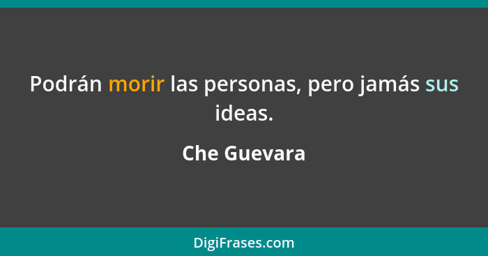 Podrán morir las personas, pero jamás sus ideas.... - Che Guevara