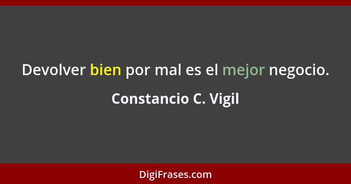 Devolver bien por mal es el mejor negocio.... - Constancio C. Vigil