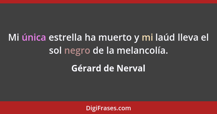 Mi única estrella ha muerto y mi laúd lleva el sol negro de la melancolía.... - Gérard de Nerval