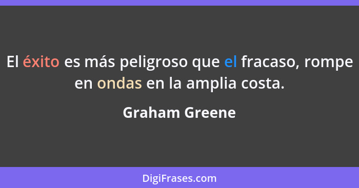 El éxito es más peligroso que el fracaso, rompe en ondas en la amplia costa.... - Graham Greene