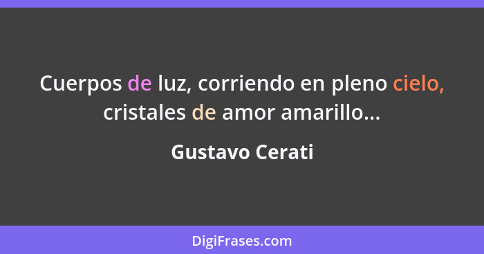 Cuerpos de luz, corriendo en pleno cielo, cristales de amor amarillo...... - Gustavo Cerati