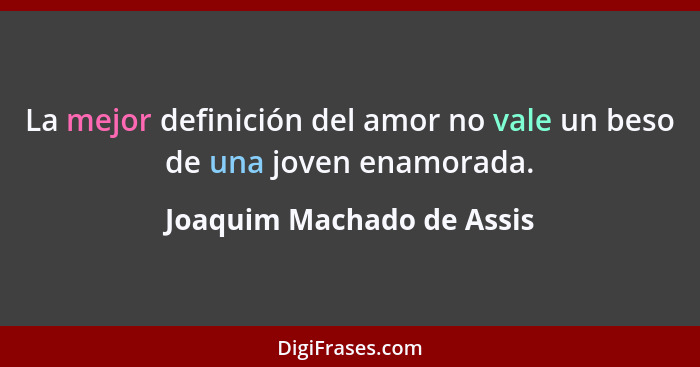 La mejor definición del amor no vale un beso de una joven enamorada.... - Joaquim Machado de Assis