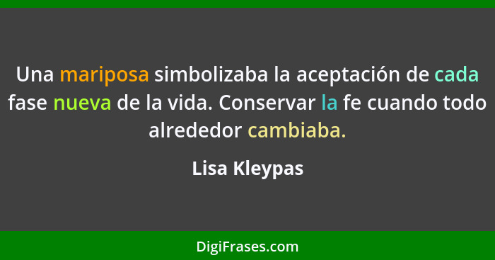 Una mariposa simbolizaba la aceptación de cada fase nueva de la vida. Conservar la fe cuando todo alrededor cambiaba.... - Lisa Kleypas