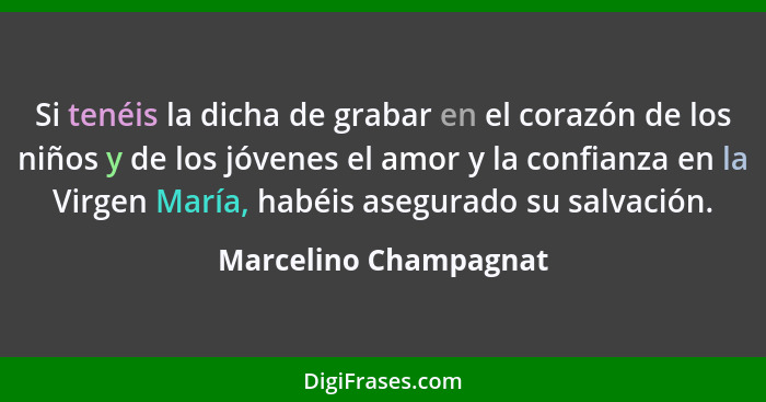 Si tenéis la dicha de grabar en el corazón de los niños y de los jóvenes el amor y la confianza en la Virgen María, habéis aseg... - Marcelino Champagnat