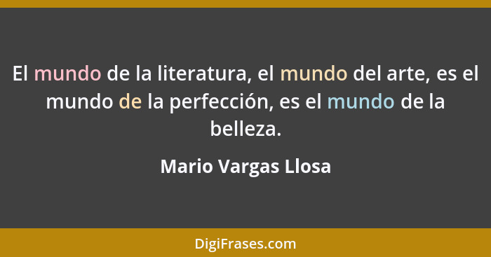 El mundo de la literatura, el mundo del arte, es el mundo de la perfección, es el mundo de la belleza.... - Mario Vargas Llosa