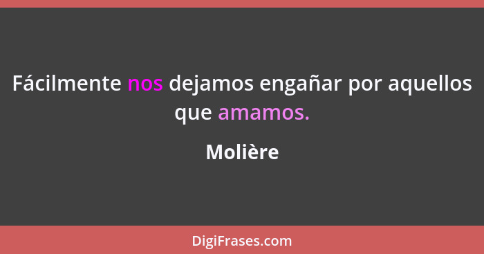 Fácilmente nos dejamos engañar por aquellos que amamos.... - Molière