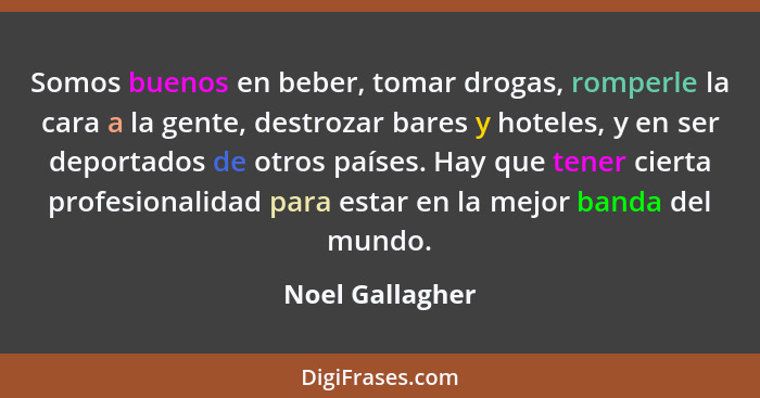 Somos buenos en beber, tomar drogas, romperle la cara a la gente, destrozar bares y hoteles, y en ser deportados de otros países. Hay... - Noel Gallagher