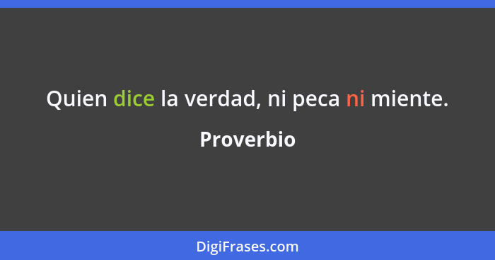 Quien dice la verdad, ni peca ni miente.... - Proverbio