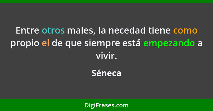 Entre otros males, la necedad tiene como propio el de que siempre está empezando a vivir.... - Séneca