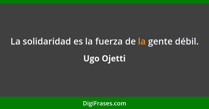 La solidaridad es la fuerza de la gente débil.... - Ugo Ojetti