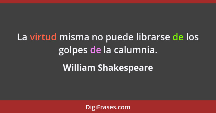 La virtud misma no puede librarse de los golpes de la calumnia.... - William Shakespeare