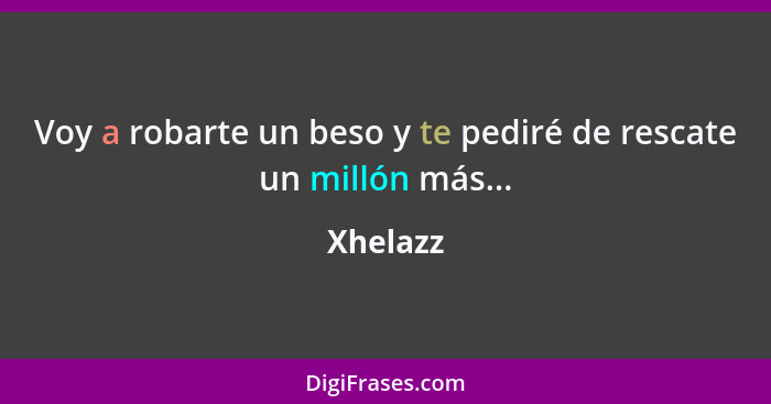 Voy a robarte un beso y te pediré de rescate un millón más...... - Xhelazz