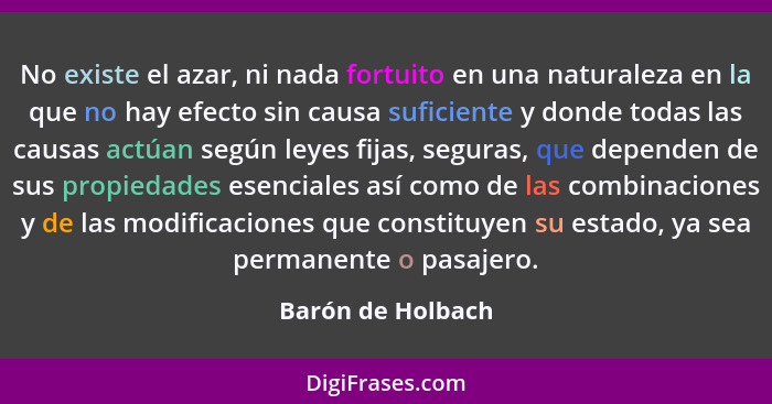 No existe el azar, ni nada fortuito en una naturaleza en la que no hay efecto sin causa suficiente y donde todas las causas actúan... - Barón de Holbach