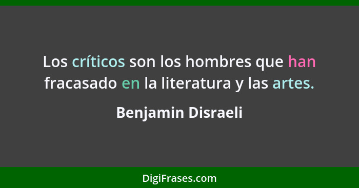 Los críticos son los hombres que han fracasado en la literatura y las artes.... - Benjamin Disraeli