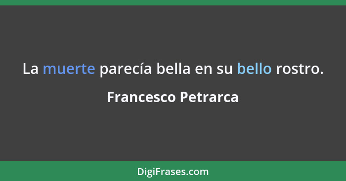 La muerte parecía bella en su bello rostro.... - Francesco Petrarca