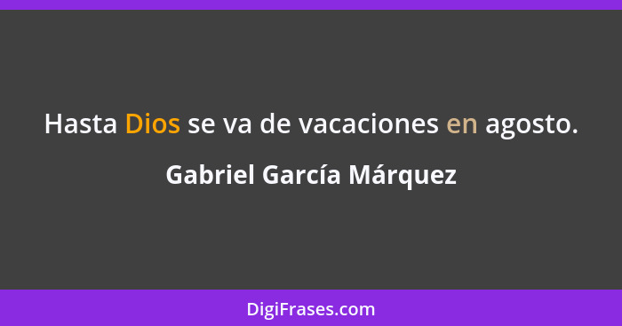 Hasta Dios se va de vacaciones en agosto.... - Gabriel García Márquez