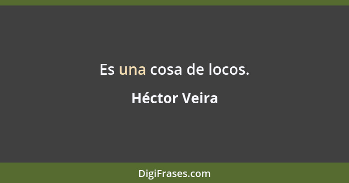 Es una cosa de locos.... - Héctor Veira