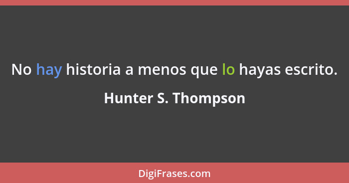 No hay historia a menos que lo hayas escrito.... - Hunter S. Thompson