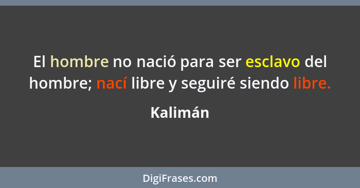 El hombre no nació para ser esclavo del hombre; nací libre y seguiré siendo libre.... - Kalimán