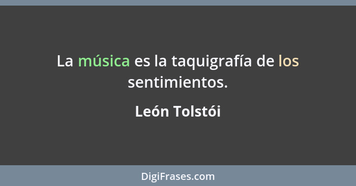 La música es la taquigrafía de los sentimientos.... - León Tolstói