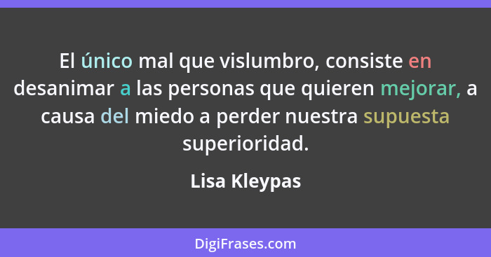 El único mal que vislumbro, consiste en desanimar a las personas que quieren mejorar, a causa del miedo a perder nuestra supuesta super... - Lisa Kleypas