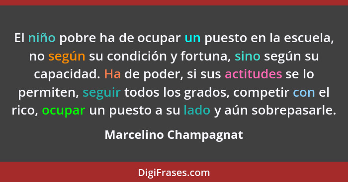 El niño pobre ha de ocupar un puesto en la escuela, no según su condición y fortuna, sino según su capacidad. Ha de poder, si s... - Marcelino Champagnat