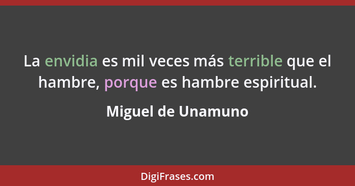 La envidia es mil veces más terrible que el hambre, porque es hambre espiritual.... - Miguel de Unamuno