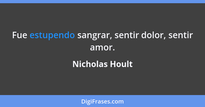 Fue estupendo sangrar, sentir dolor, sentir amor.... - Nicholas Hoult